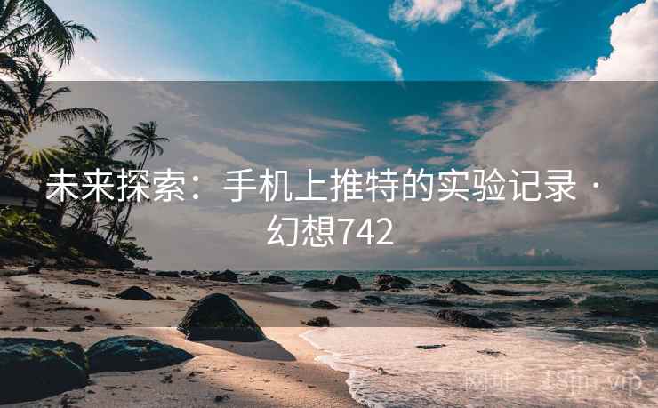 未来探索:手机上推特的实验记录 · 幻想742 第2张 未来探索:手机上推特的实验记录 · 幻想742 第2张