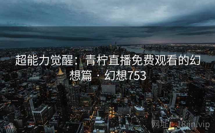 超能力觉醒：青柠直播免费观看的幻想篇 · 幻想753