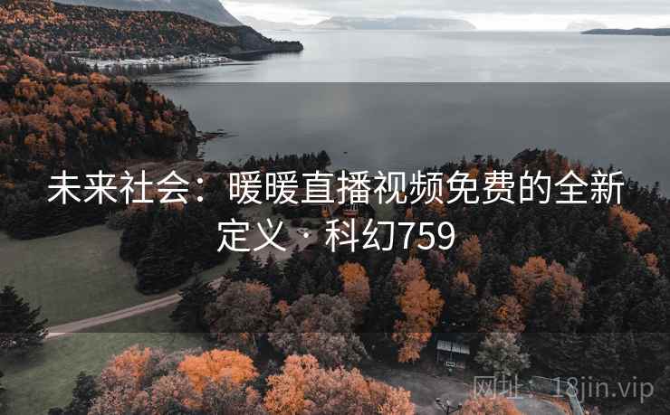 未来社会：暖暖直播视频免费的全新定义 · 科幻759