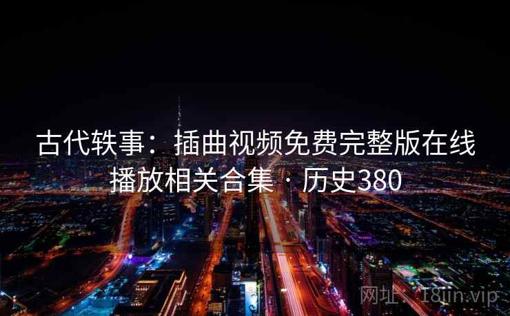 古代轶事：插曲视频免费完整版在线播放相关合集 · 历史380