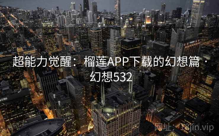 超能力觉醒：榴莲APP下载的幻想篇 · 幻想532