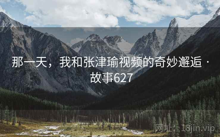 那一天，我和张津瑜视频的奇妙邂逅 · 故事627  第2张