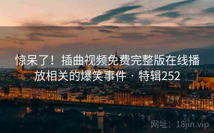 惊呆了!插曲视频免费完整版在线播放相关的爆笑事件 · 特辑252 第2张 惊呆了!插曲视频免费完整版在线播放相关的爆笑事件 · 特辑252 第2张