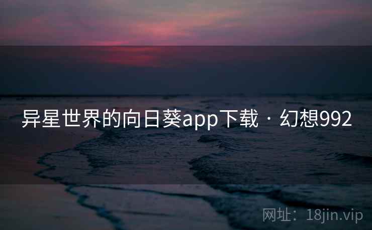异星世界的向日葵app下载 · 幻想992  第2张