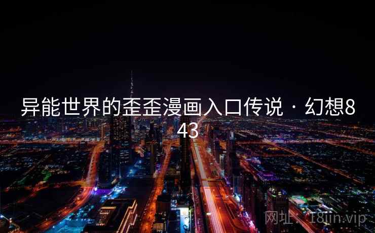 异能世界的歪歪漫画入口传说 · 幻想843 第1张 异能世界的歪歪漫画入口传说 · 幻想843 第1张