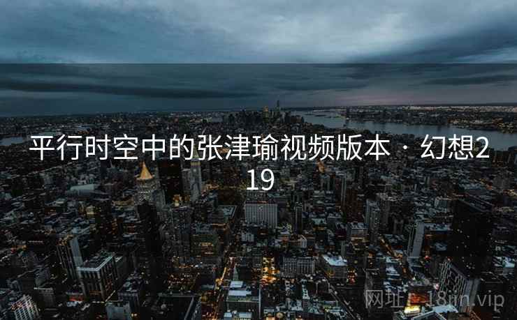 平行时空中的张津瑜视频版本 · 幻想219