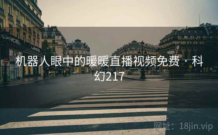 机器人眼中的暖暖直播视频免费 · 科幻217 第1张 机器人眼中的暖暖直播视频免费 · 科幻217 第1张