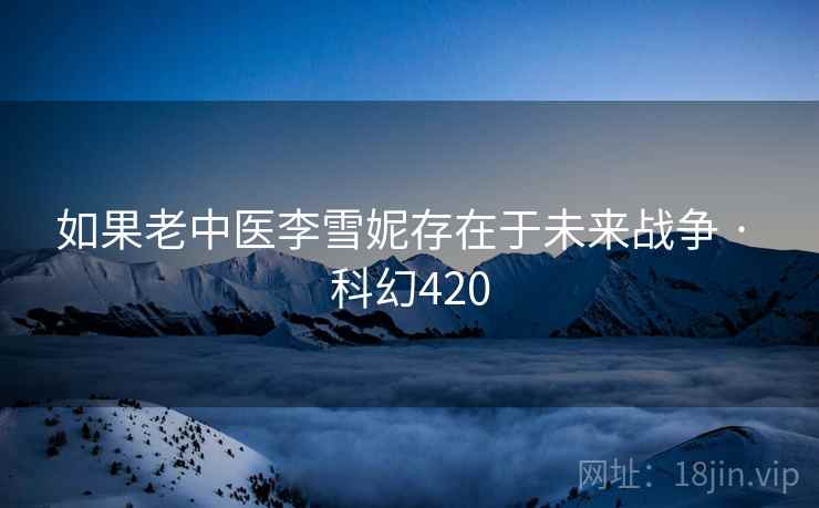 如果老中医李雪妮存在于未来战争 · 科幻420 第2张 如果老中医李雪妮存在于未来战争 · 科幻420 第2张