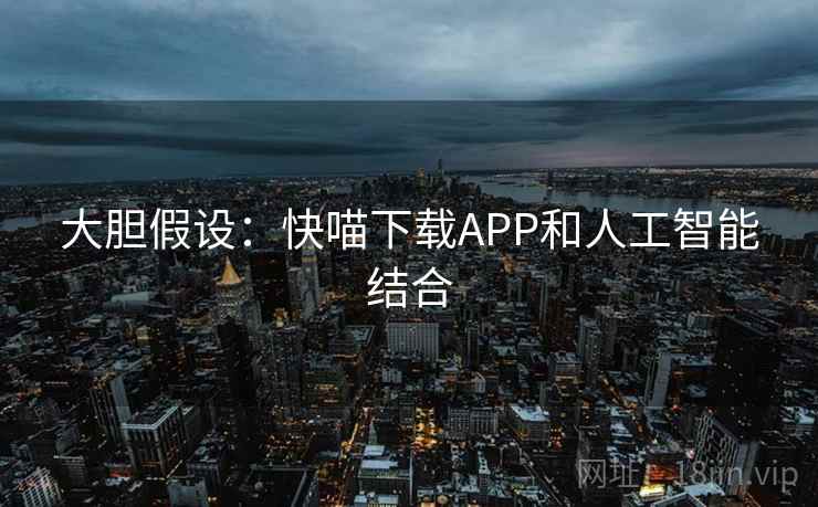 大胆假设:快喵下载APP和人工智能结合 第2张 大胆假设:快喵下载APP和人工智能结合 第2张