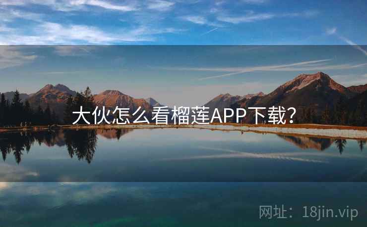 大伙怎么看榴莲APP下载? 第2张 大伙怎么看榴莲APP下载? 第2张