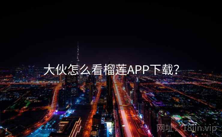 大伙怎么看榴莲APP下载? 第1张 大伙怎么看榴莲APP下载? 第1张