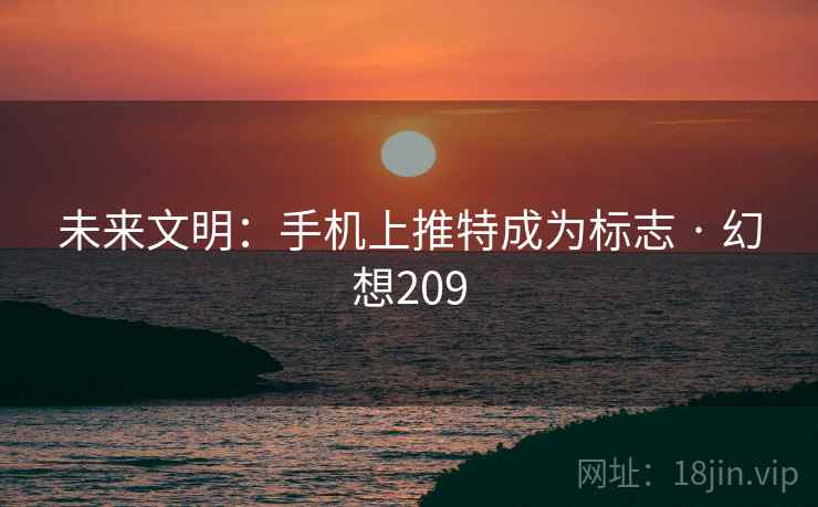 未来文明:手机上推特成为标志 · 幻想209 第1张 未来文明:手机上推特成为标志 · 幻想209 第1张