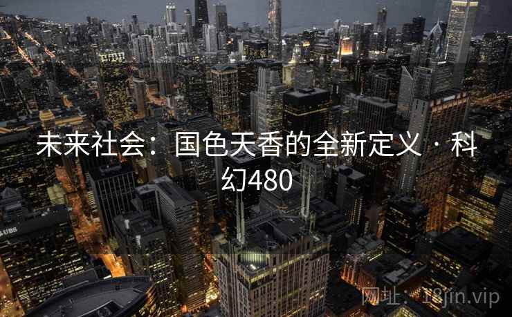 未来社会：国色天香的全新定义 · 科幻480