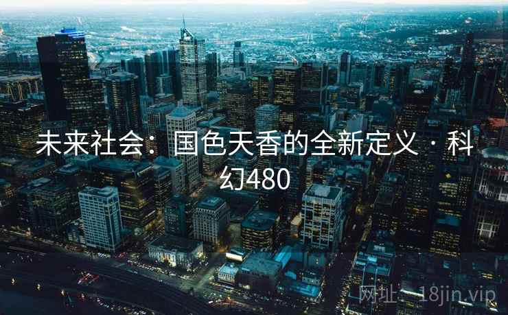 未来社会：国色天香的全新定义 · 科幻480  第2张