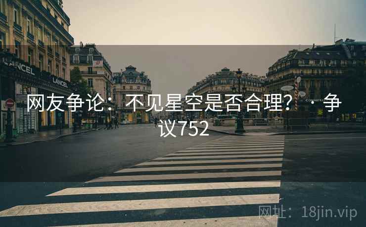 网友争论:不见星空是否合理? · 争议752 第2张 网友争论:不见星空是否合理? · 争议752 第2张