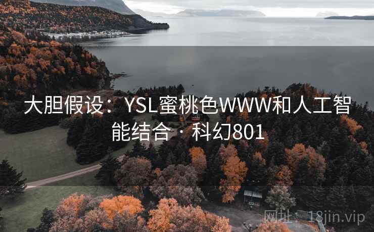 大胆假设:YSL蜜桃色WWW和人工智能结合 · 科幻801 第1张 大胆假设:YSL蜜桃色WWW和人工智能结合 · 科幻801 第1张