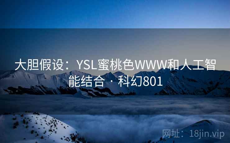 大胆假设:YSL蜜桃色WWW和人工智能结合 · 科幻801 第2张 大胆假设:YSL蜜桃色WWW和人工智能结合 · 科幻801 第2张