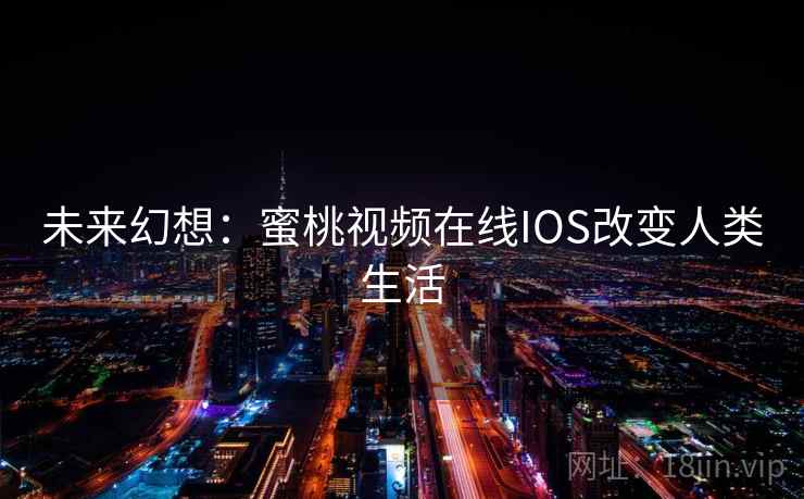 未来幻想：蜜桃视频在线IOS改变人类生活