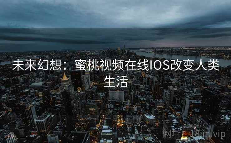未来幻想：蜜桃视频在线IOS改变人类生活  第2张
