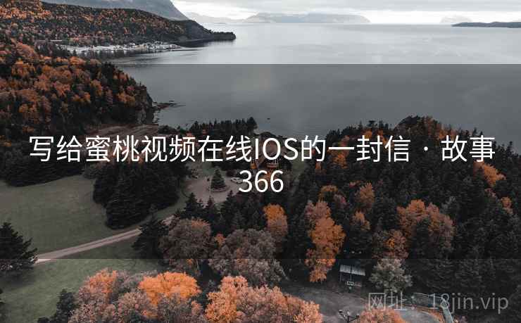 写给蜜桃视频在线IOS的一封信 · 故事366 第2张 写给蜜桃视频在线IOS的一封信 · 故事366 第2张