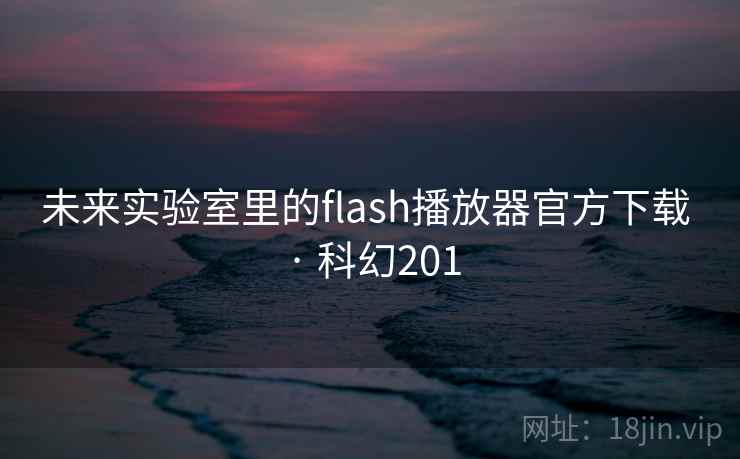 未来实验室里的flash播放器官方下载 · 科幻201 第1张 未来实验室里的flash播放器官方下载 · 科幻201 第1张
