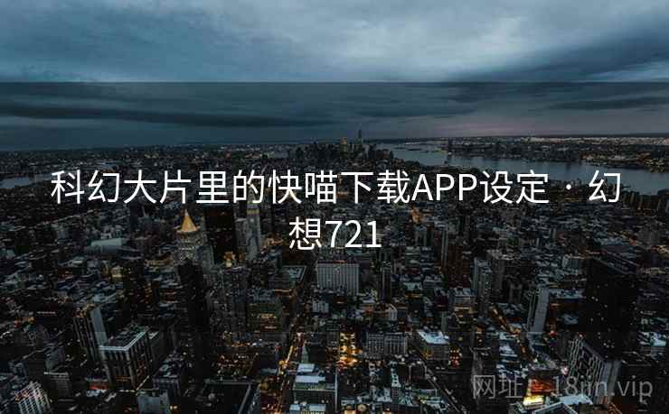 科幻大片里的快喵下载APP设定 · 幻想721