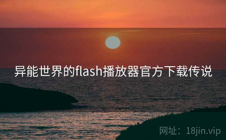 异能世界的flash播放器官方下载传说 第2张 异能世界的flash播放器官方下载传说 第2张
